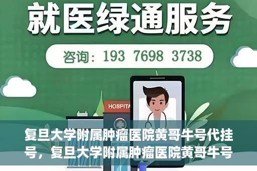 复旦大学附属肿瘤医院黄哥牛号代挂号，复旦大学附属肿瘤医院黄哥牛号代挂号背后的故事