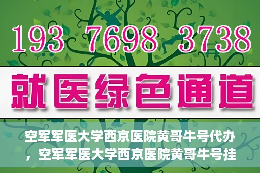 空军军医大学西京医院黄哥牛号代办，空军军医大学西京医院黄哥牛号挂号代办攻略