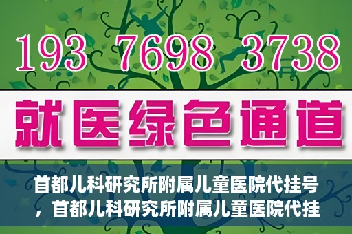 首都儿科研究所附属儿童医院代挂号，首都儿科研究所附属儿童医院代挂号服务详解