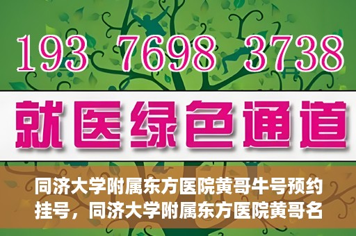 同济大学附属东方医院黄哥牛号预约挂号，同济大学附属东方医院黄哥名医牛号预约挂号攻略