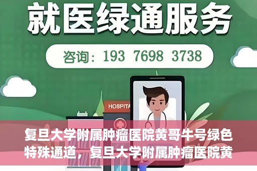复旦大学附属肿瘤医院黄哥牛号绿色特殊通道，复旦大学附属肿瘤医院黄哥牛号，绿色特殊通道揭秘