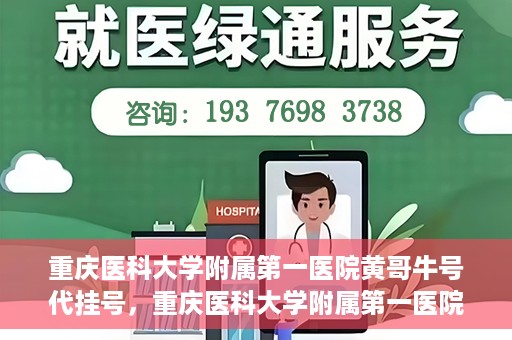 重庆医科大学附属第一医院黄哥牛号代挂号，重庆医科大学附属第一医院黄哥牛号代挂号服务解析