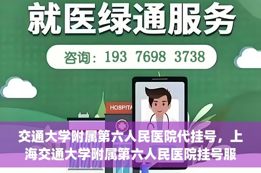 交通大学附属第六人民医院代挂号，上海交通大学附属第六人民医院挂号服务详解