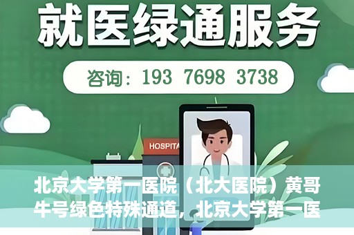 北京大学第一医院（北大医院）黄哥牛号绿色特殊通道，北京大学第一医院绿色特殊通道，黄哥牛号的探索与实践