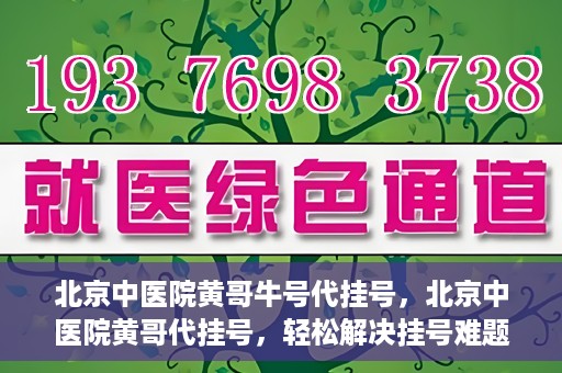 北京中医院黄哥牛号代挂号，北京中医院黄哥代挂号，轻松解决挂号难题