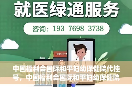 中国福利会国际和平妇幼保健院代挂号，中国福利会国际和平妇幼保健院便捷代挂号服务