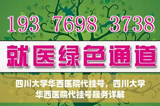 四川大学华西医院代挂号，四川大学华西医院代挂号服务详解