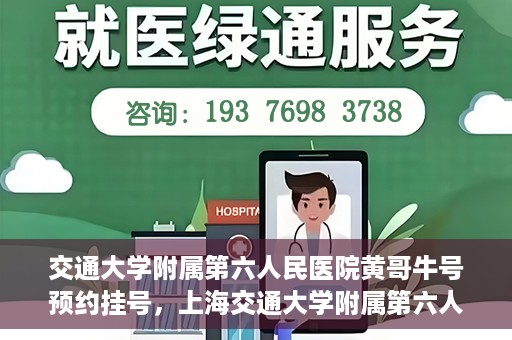 交通大学附属第六人民医院黄哥牛号预约挂号，上海交通大学附属第六人民医院黄哥牛号预约挂号攻略