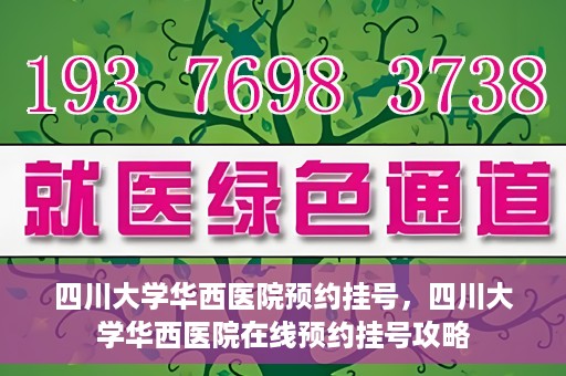 四川大学华西医院预约挂号，四川大学华西医院在线预约挂号攻略