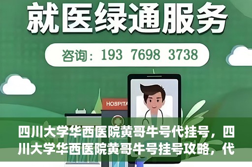 四川大学华西医院黄哥牛号代挂号，四川大学华西医院黄哥牛号挂号攻略，代挂号详解