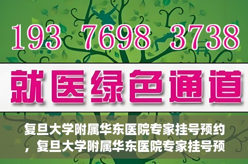 复旦大学附属华东医院专家挂号预约，复旦大学附属华东医院专家挂号预约攻略解析