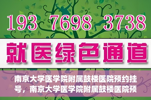 南京大学医学院附属鼓楼医院预约挂号，南京大学医学院附属鼓楼医院预约挂号指南