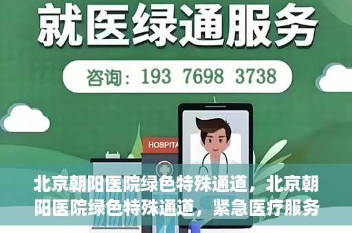 北京朝阳医院绿色特殊通道，北京朝阳医院绿色特殊通道，紧急医疗服务的速度与温情