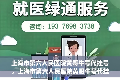 上海市第六人民医院黄哥牛号代挂号，上海市第六人民医院黄哥牛号代挂号攻略揭秘