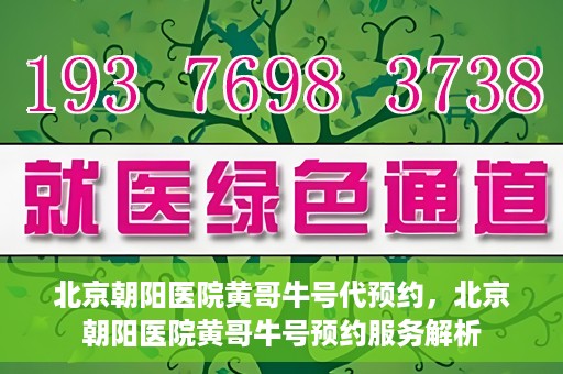 北京朝阳医院黄哥牛号代预约，北京朝阳医院黄哥牛号预约服务解析