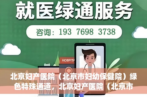 北京妇产医院（北京市妇幼保健院）绿色特殊通道，北京妇产医院（北京市妇幼保健院）绿色特殊通道，关爱母婴健康，畅通无阻的医疗服务体验