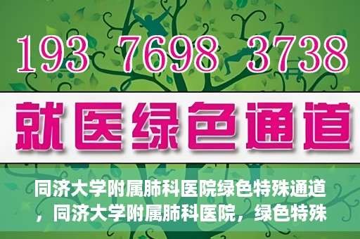 同济大学附属肺科医院绿色特殊通道，同济大学附属肺科医院，绿色特殊通道 助力健康快速前行