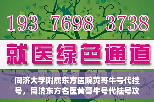 同济大学附属东方医院黄哥牛号代挂号，同济东方名医黄哥牛号代挂号攻略