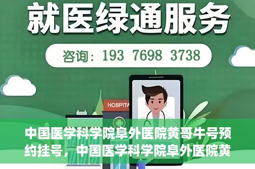 中国医学科学院阜外医院黄哥牛号预约挂号，中国医学科学院阜外医院黄哥牛号预约挂号指南