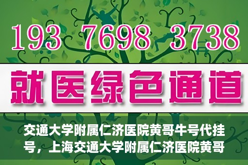 交通大学附属仁济医院黄哥牛号代挂号，上海交通大学附属仁济医院黄哥牛号代挂号背后的故事