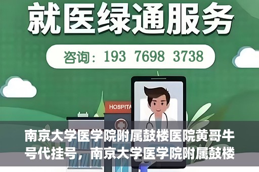 南京大学医学院附属鼓楼医院黄哥牛号代挂号，南京大学医学院附属鼓楼医院黄哥牛号代挂号解析，专业解读与预约攻略