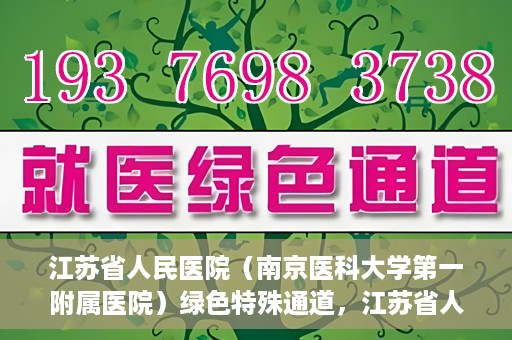 江苏省人民医院（南京医科大学第一附属医院）绿色特殊通道，江苏省人民医院绿色特殊通道，健康守护的快捷通道