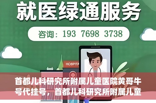 首都儿科研究所附属儿童医院黄哥牛号代挂号，首都儿科研究所附属儿童医院黄哥牛号——便捷挂号新体验