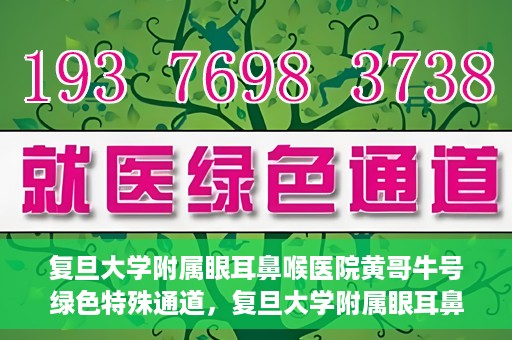 复旦大学附属眼耳鼻喉医院黄哥牛号绿色特殊通道，复旦大学附属眼耳鼻喉医院黄哥牛号，绿色特殊通道开启健康之门