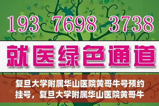 复旦大学附属华山医院黄哥牛号预约挂号，复旦大学附属华山医院黄哥牛号预约挂号攻略详解