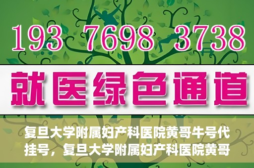 复旦大学附属妇产科医院黄哥牛号代挂号，复旦大学附属妇产科医院黄哥牛号代挂号攻略解析