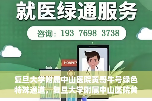 复旦大学附属中山医院黄哥牛号绿色特殊通道，复旦大学附属中山医院黄哥牛号，绿色特殊通道开启健康之门