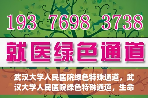 武汉大学人民医院绿色特殊通道，武汉大学人民医院绿色特殊通道，生命救援的紧急通道