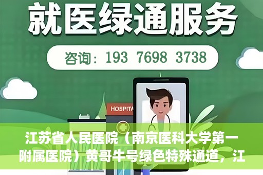 江苏省人民医院（南京医科大学第一附属医院）黄哥牛号绿色特殊通道，江苏省人民医院绿色特殊通道，黄哥牛号的医疗速度与温情服务