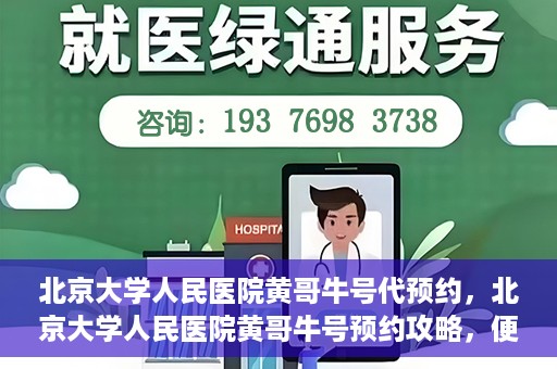 北京大学人民医院黄哥牛号代预约，北京大学人民医院黄哥牛号预约攻略，便捷代预约服务解析