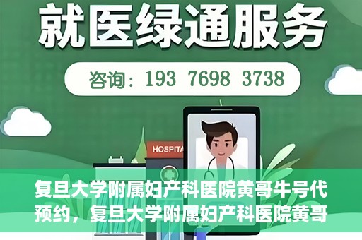 复旦大学附属妇产科医院黄哥牛号代预约，复旦大学附属妇产科医院黄哥预约挂号服务启动