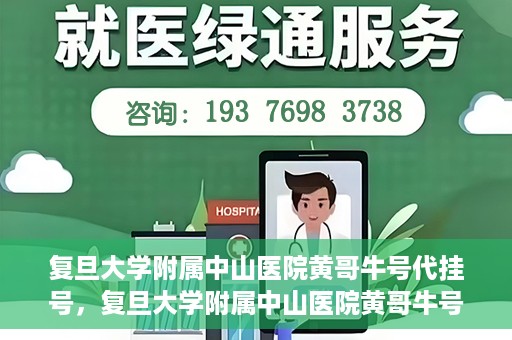 复旦大学附属中山医院黄哥牛号代挂号，复旦大学附属中山医院黄哥牛号代挂号背后的故事与真相探索
