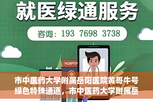 市中医药大学附属岳阳医院黄哥牛号绿色特殊通道，市中医药大学附属岳阳医院黄哥牛号，绿色特殊通道开启健康之门