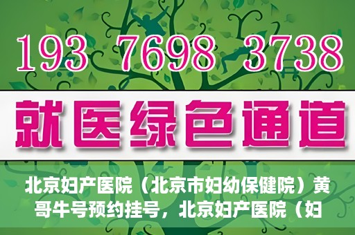 北京妇产医院（北京市妇幼保健院）黄哥牛号预约挂号，北京妇产医院（妇幼保健院）黄哥牛号预约挂号攻略，轻松挂号，就医无忧！