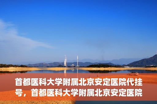 首都医科大学附属北京安定医院代挂号，首都医科大学附属北京安定医院代挂号服务详解