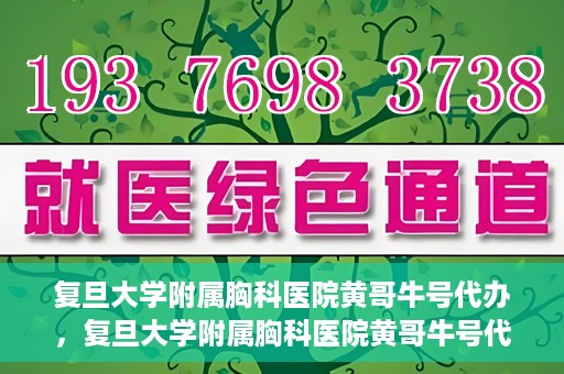 复旦大学附属胸科医院黄哥牛号代办，复旦大学附属胸科医院黄哥牛号代办，专业信赖的医疗服务体验
