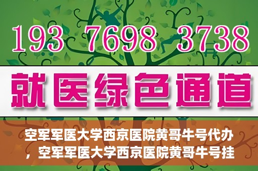 空军军医大学西京医院黄哥牛号代办，空军军医大学西京医院黄哥牛号挂号代办攻略