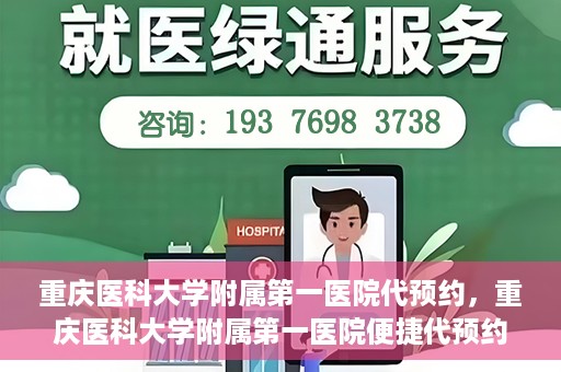 重庆医科大学附属第一医院代预约，重庆医科大学附属第一医院便捷代预约服务