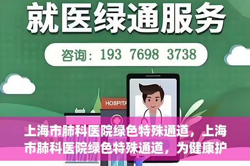 上海市肺科医院绿色特殊通道，上海市肺科医院绿色特殊通道，为健康护航的紧急通道