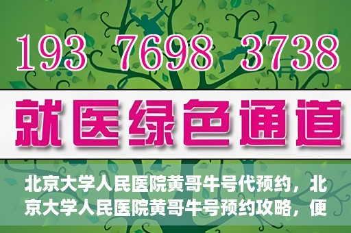 北京大学人民医院黄哥牛号代预约，北京大学人民医院黄哥牛号预约攻略，便捷代预约服务解析