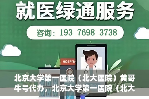 北京大学第一医院（北大医院）黄哥牛号代办，北京大学第一医院（北大医院）黄哥牛号代办，揭秘背后的故事