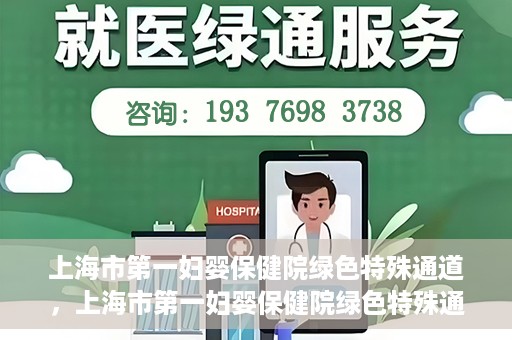 上海市第一妇婴保健院绿色特殊通道，上海市第一妇婴保健院绿色特殊通道，关爱母婴健康的新路径