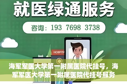 海军军医大学第一附属医院代挂号，海军军医大学第一附属医院代挂号服务详解