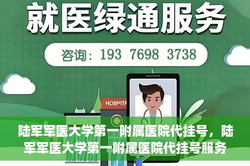 陆军军医大学第一附属医院代挂号，陆军军医大学第一附属医院代挂号服务详解