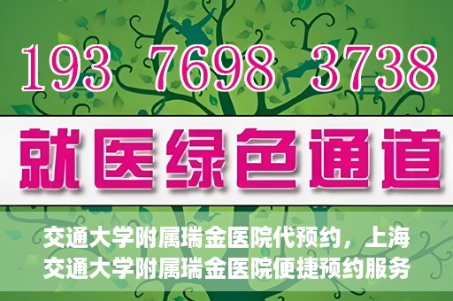 交通大学附属瑞金医院代预约，上海交通大学附属瑞金医院便捷预约服务解析