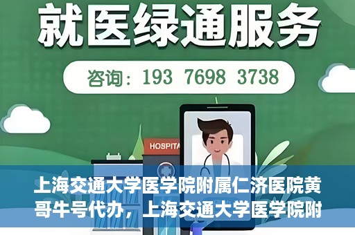 上海交通大学医学院附属仁济医院黄哥牛号代办，上海交通大学医学院附属仁济医院黄哥牛号代办服务详解